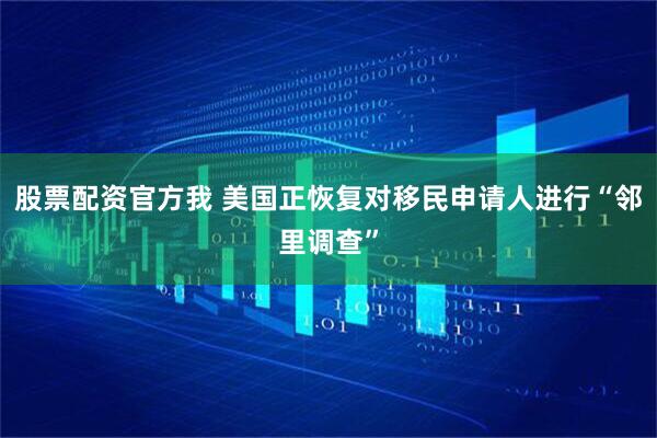 股票配资官方我 美国正恢复对移民申请人进行“邻里调查”