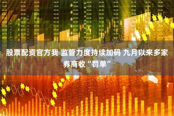 股票配资官方我 监管力度持续加码 九月以来多家券商收“罚单”