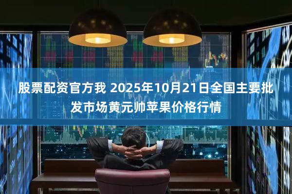 股票配资官方我 2025年10月21日全国主要批发市场黄元帅苹果价格行情