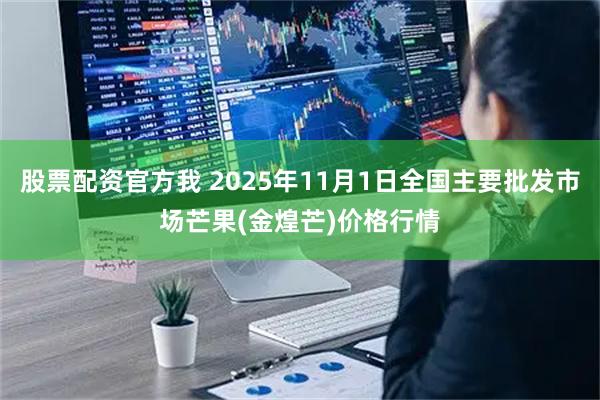股票配资官方我 2025年11月1日全国主要批发市场芒果(金煌芒)价格行情