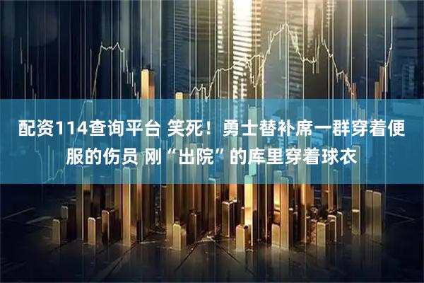 配资114查询平台 笑死！勇士替补席一群穿着便服的伤员 刚“出院”的库里穿着球衣