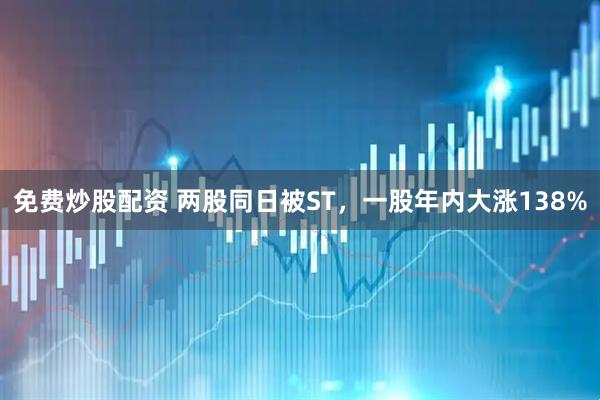 免费炒股配资 两股同日被ST,一股年内大涨138%