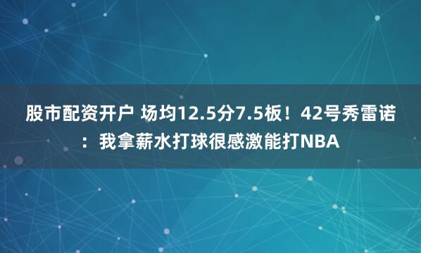 股市配资开户 场均12.5分7.5板！42号秀雷诺：我拿薪水打球很感激能打NBA